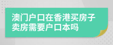 澳门户口在香港买房子卖房需要户口本吗
