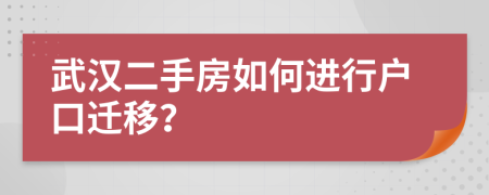 武汉二手房如何进行户口迁移？