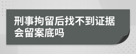 刑事拘留后找不到证据会留案底吗