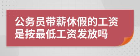 公务员带薪休假的工资是按最低工资发放吗