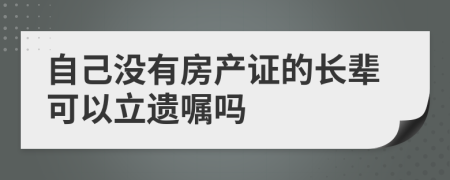 自己没有房产证的长辈可以立遗嘱吗