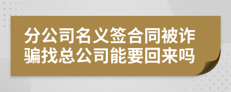 分公司名义签合同被诈骗找总公司能要回来吗