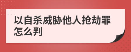 以自杀威胁他人抢劫罪怎么判