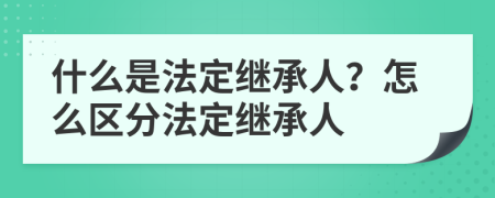 什么是法定继承人？怎么区分法定继承人