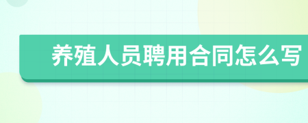 养殖人员聘用合同怎么写