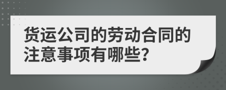 货运公司的劳动合同的注意事项有哪些？