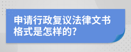 申请行政复议法律文书格式是怎样的?