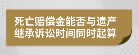 死亡赔偿金能否与遗产继承诉讼时间同时起算