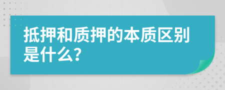 抵押和质押的本质区别是什么？