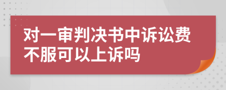 对一审判决书中诉讼费不服可以上诉吗