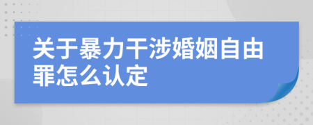 关于暴力干涉婚姻自由罪怎么认定