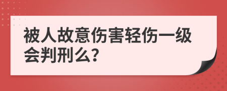 被人故意伤害轻伤一级会判刑么？