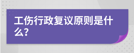 工伤行政复议原则是什么？