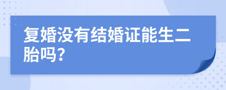 复婚没有结婚证能生二胎吗？