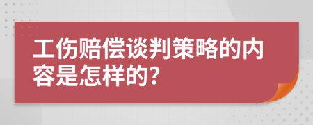 工伤赔偿谈判策略的内容是怎样的？