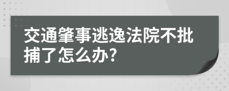 交通肇事逃逸法院不批捕了怎么办?