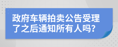 政府车辆拍卖公告受理了之后通知所有人吗？