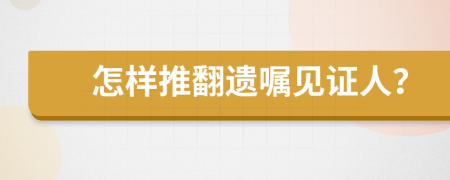 怎样推翻遗嘱见证人？