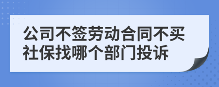 公司不签劳动合同不买社保找哪个部门投诉