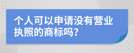 个人可以申请没有营业执照的商标吗？