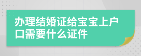 办理结婚证给宝宝上户口需要什么证件