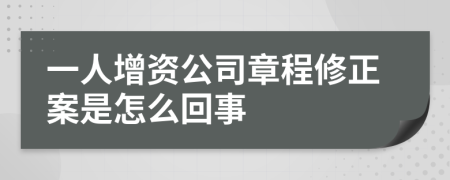 一人增资公司章程修正案是怎么回事