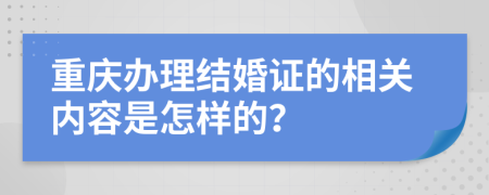 重庆办理结婚证的相关内容是怎样的？