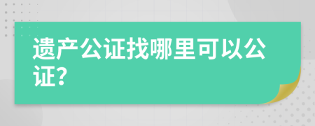 遗产公证找哪里可以公证？