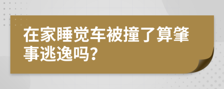 在家睡觉车被撞了算肇事逃逸吗？