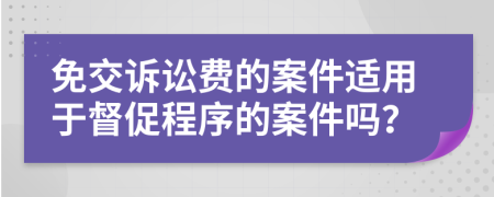 免交诉讼费的案件适用于督促程序的案件吗？