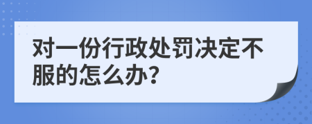 对一份行政处罚决定不服的怎么办？