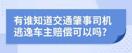 有谁知道交通肇事司机逃逸车主赔偿可以吗?