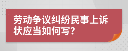 劳动争议纠纷民事上诉状应当如何写？