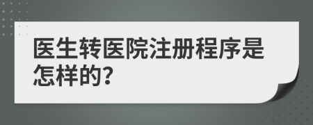 医生转医院注册程序是怎样的？