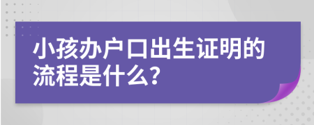 小孩办户口出生证明的流程是什么？