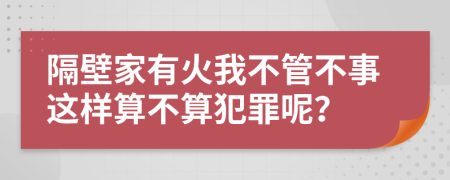 隔壁家有火我不管不事这样算不算犯罪呢？