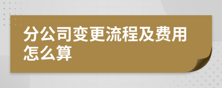 分公司变更流程及费用怎么算