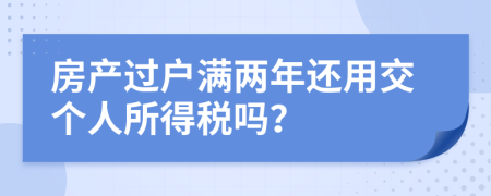 房产过户满两年还用交个人所得税吗？