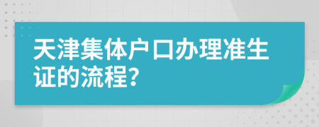 天津集体户口办理准生证的流程？