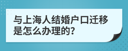 与上海人结婚户口迁移是怎么办理的？