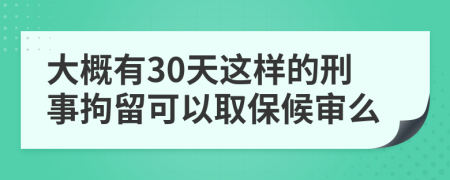 大概有30天这样的刑事拘留可以取保候审么