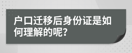 户口迁移后身份证是如何理解的呢？