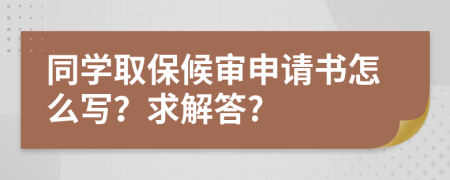 同学取保候审申请书怎么写？求解答?