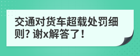 交通对货车超载处罚细则? 谢x解答了！