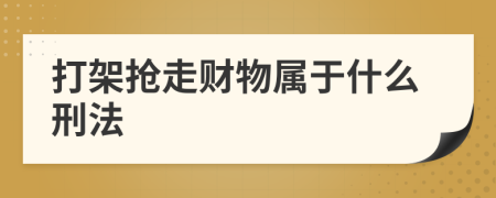 打架抢走财物属于什么刑法