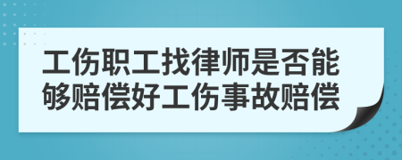 工伤职工找律师是否能够赔偿好工伤事故赔偿