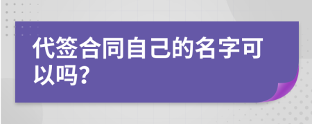 代签合同自己的名字可以吗？