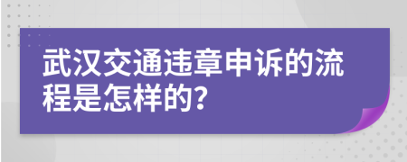 武汉交通违章申诉的流程是怎样的？