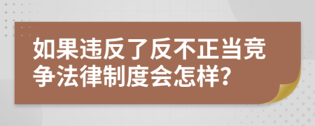 如果违反了反不正当竞争法律制度会怎样？