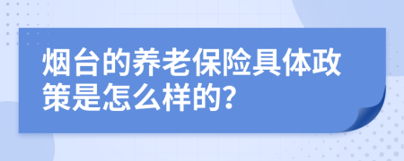 烟台的养老保险具体政策是怎么样的？